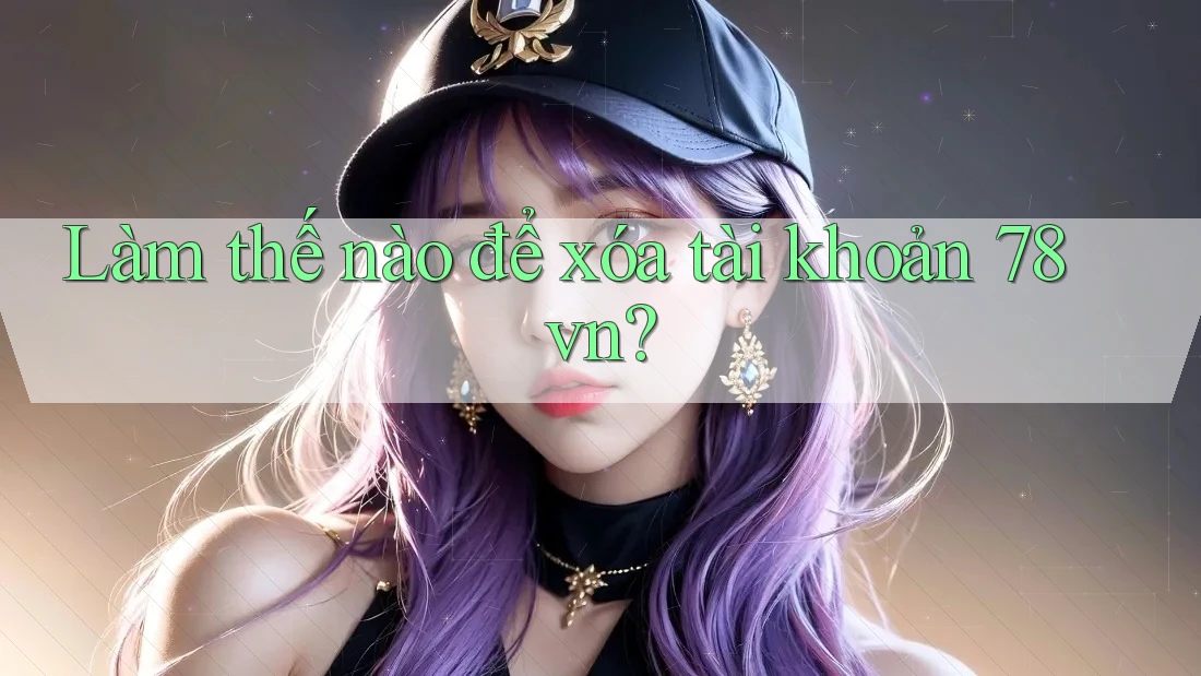 Làm thế nào để xóa tài khoản 78vn?