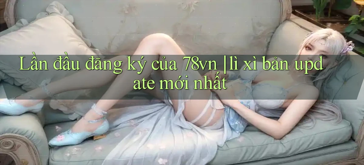 Lần đầu đăng ký của 78vn lì xì bản update mới nhất