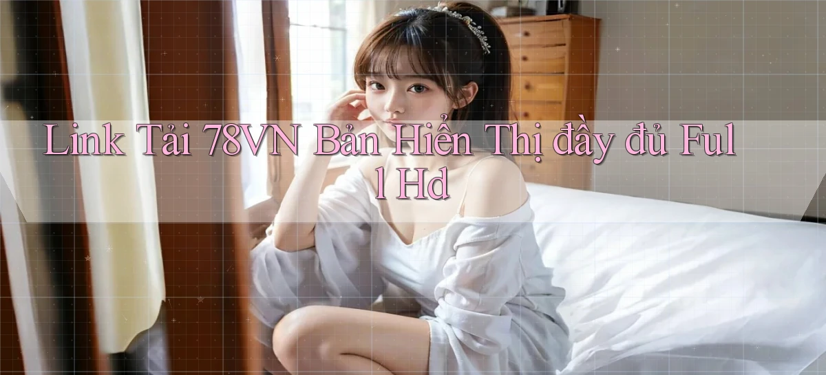 link tải 78vn bản hiển thị đầy đủ full hd