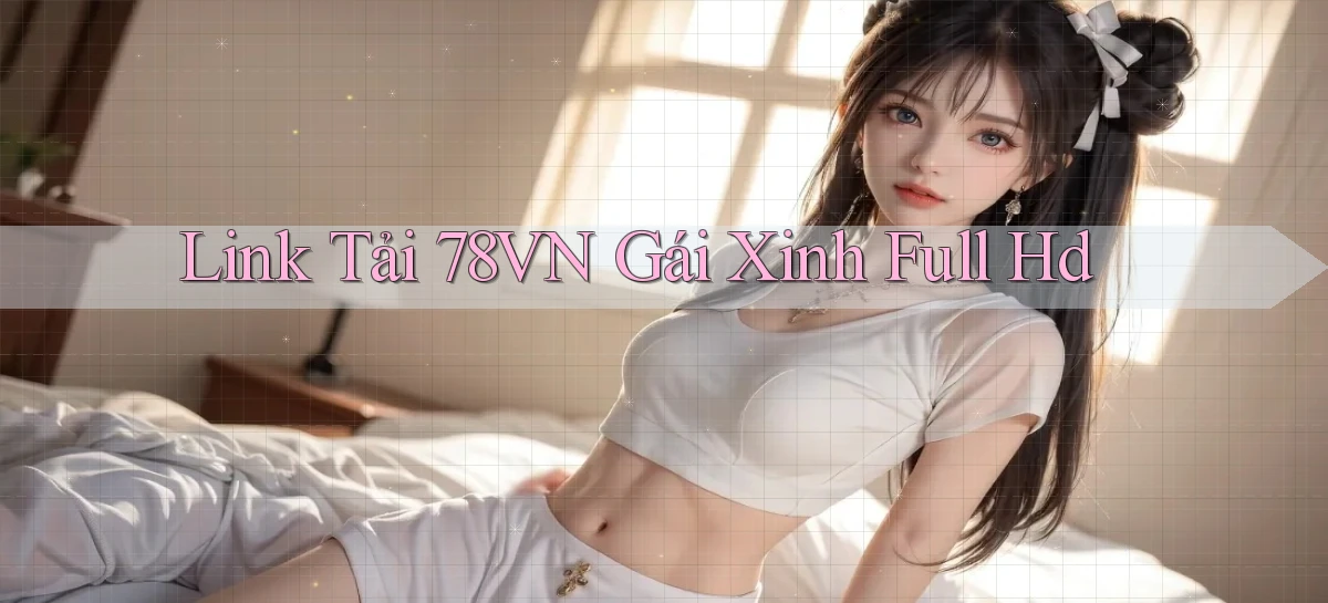 link tải 78vn gái xinh full hd