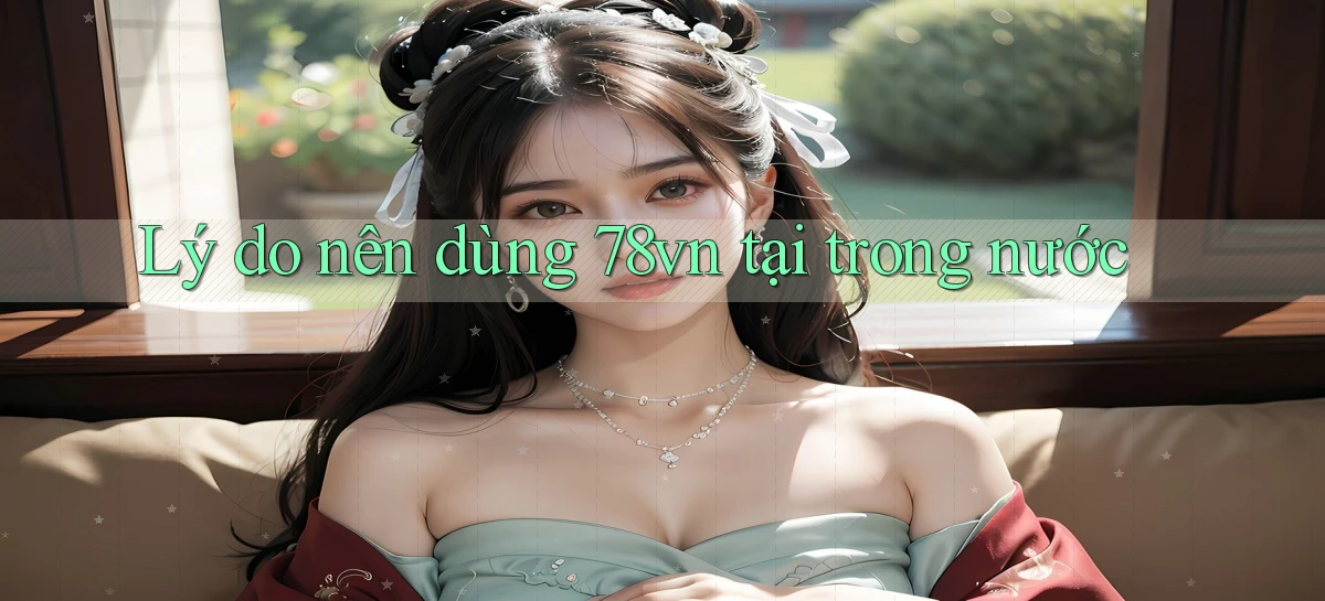 Lý do nên dùng 78vn tại trong nước