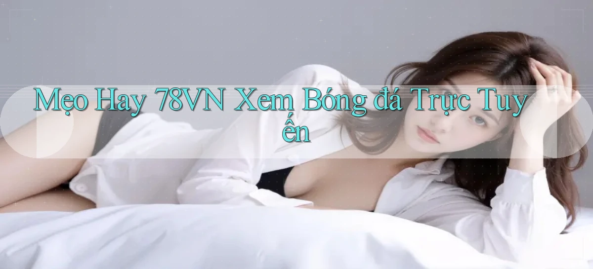 mẹo hay 78vn xem bóng đá trực tuyến