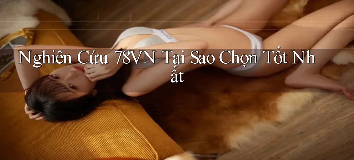 nghiên cứu 78vn tại sao chọn tốt nhất