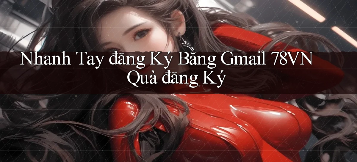 nhanh tay đăng ký bằng gmail 78vn quà đăng ký