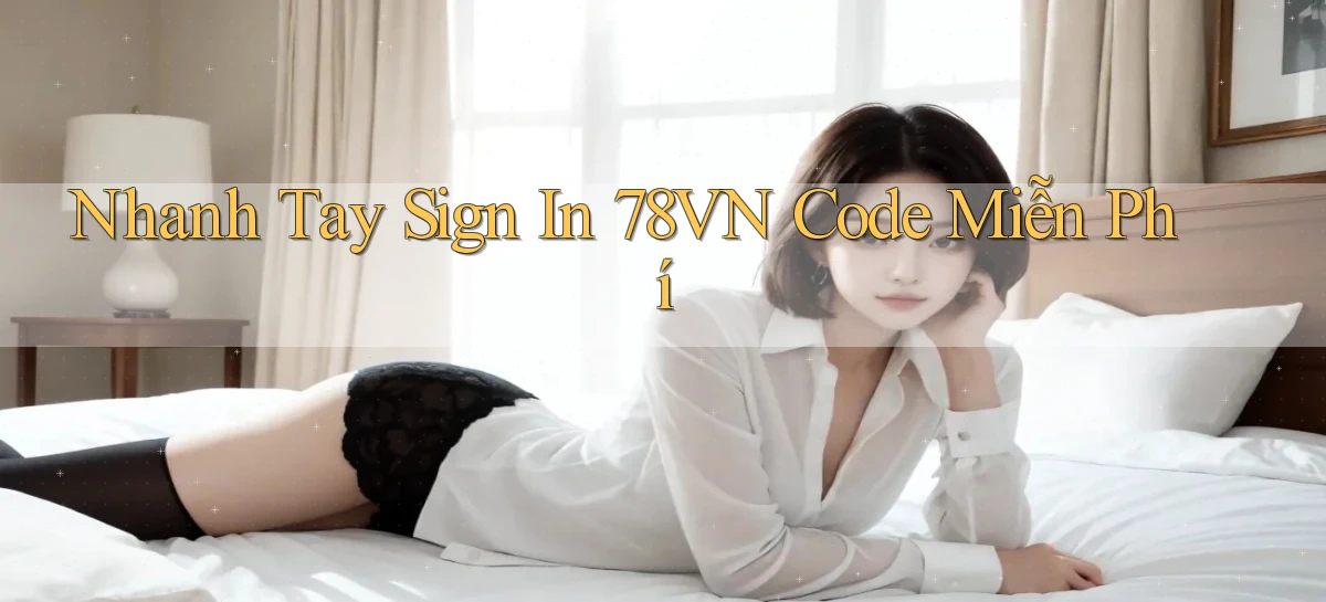nhanh tay sign in 78vn code miễn phí