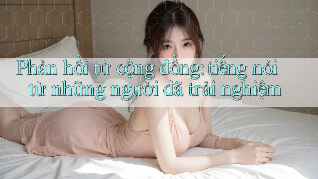 Phản hồi từ cộng đồng: tiếng nói từ những người đã trải nghiệm Phản hồi từ cộng đồng: tiếng nói từ những người đã trải nghiệm