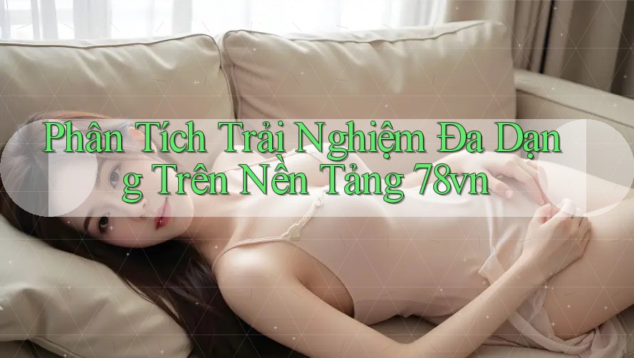 Phân Tích Trải Nghiệm Đa Dạng Trên Nền Tảng 78vn Phân Tích Trải Nghiệm Đa Dạng Trên Nền Tảng 78vn