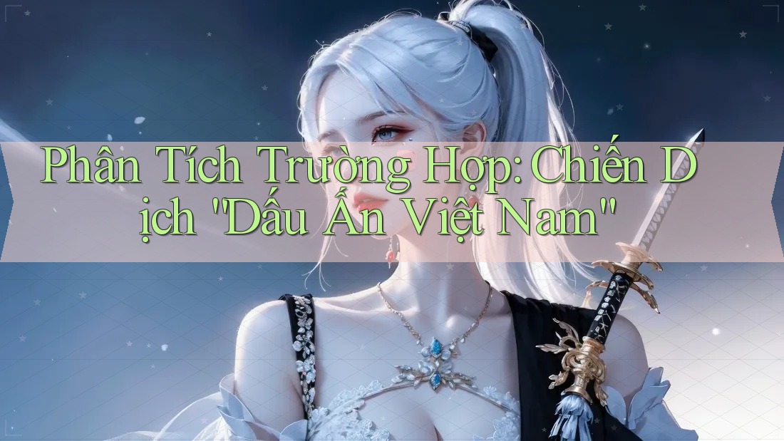 Phân Tích Trường Hợp: Chiến Dịch “Dấu Ấn Việt Nam”