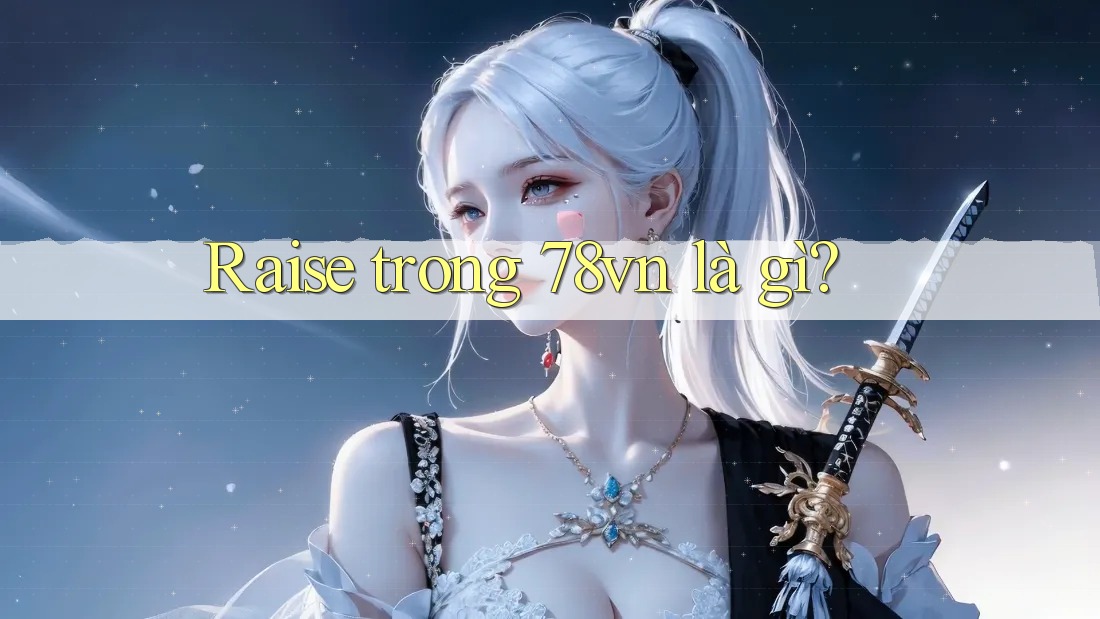 Raise trong 78vn là gì? Raise trong 78vn là gì?