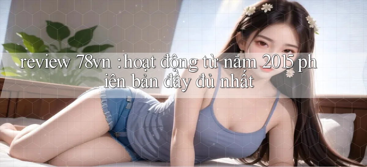 review 78vn hoạt động từ năm 2015 phiên bản đầy đủ nhất