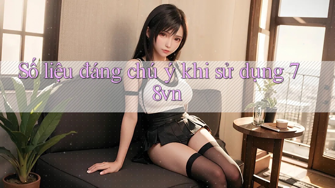 Số liệu đáng chú ý khi sử dụng 78vn Số liệu đáng chú ý khi sử dụng 78vn