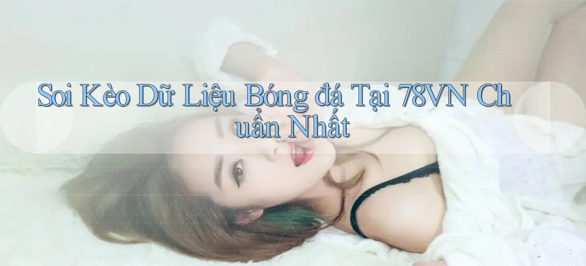 soi kèo dữ liệu bóng đá tại 78vn chuẩn nhất