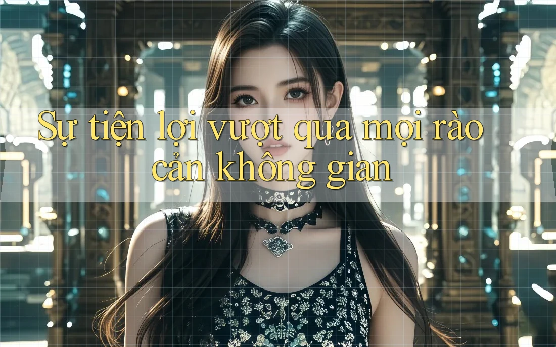 Sự tiện lợi vượt qua mọi rào cản không gian Sự tiện lợi vượt qua mọi rào cản không gian