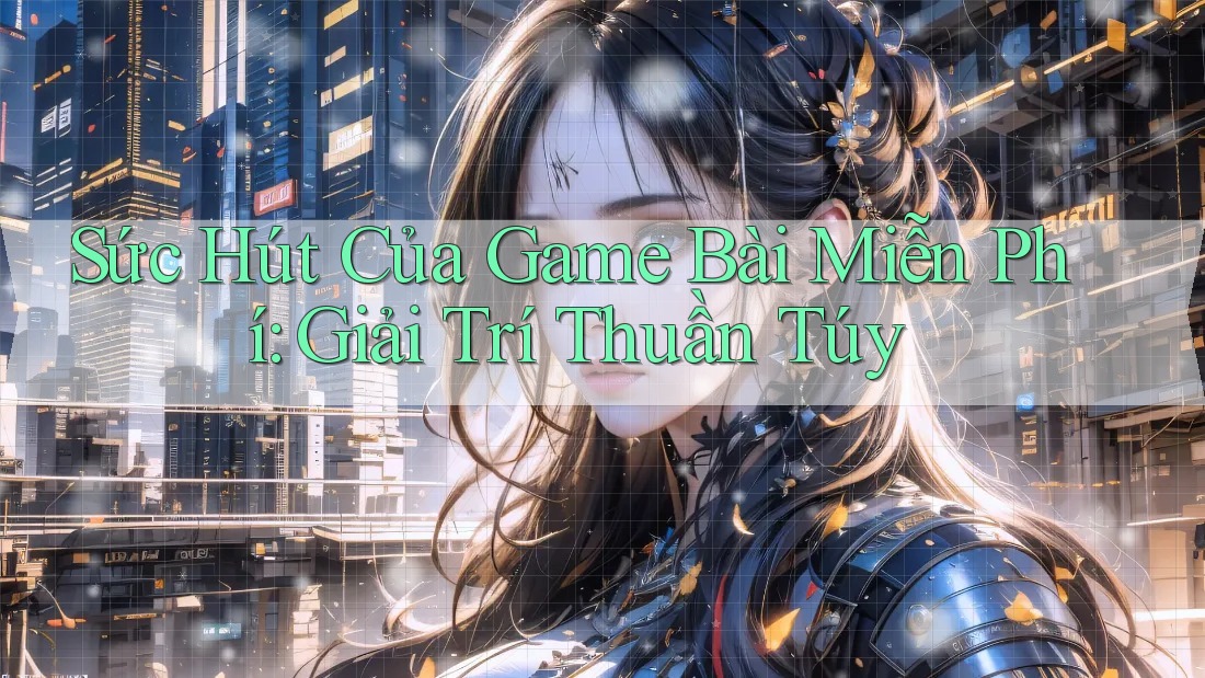 Sức Hút Của Game Bài Miễn Phí: Giải Trí Thuần Túy Sức Hút Của Game Bài Miễn Phí: Giải Trí Thuần Túy
