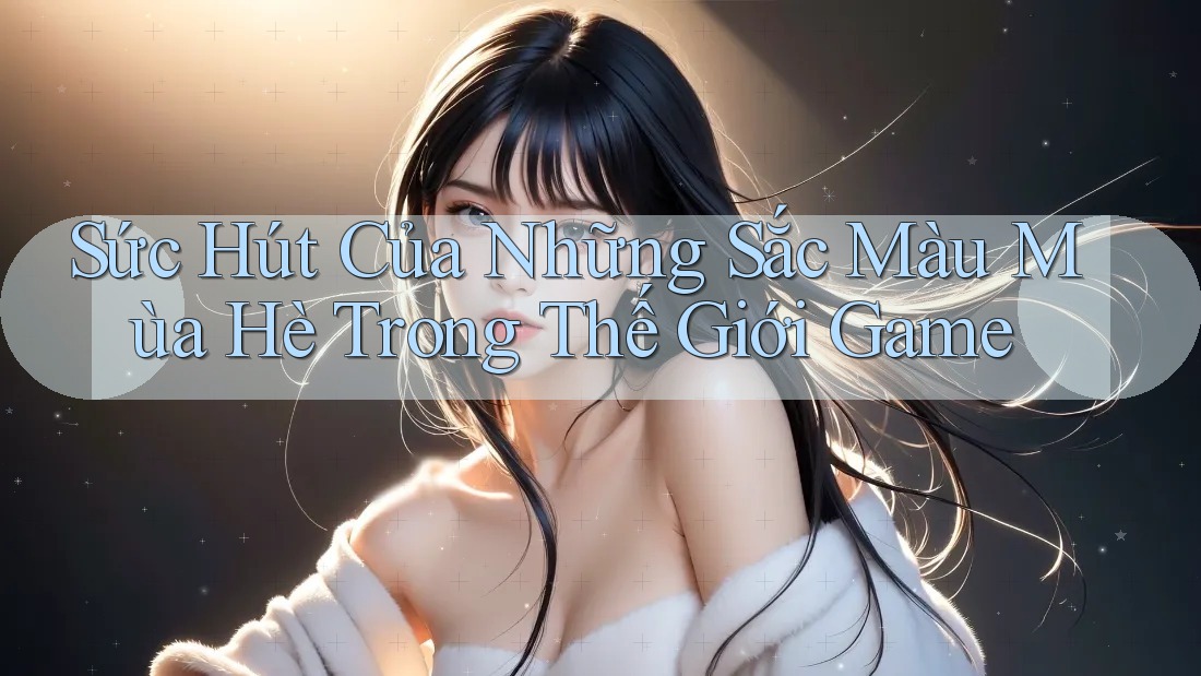 Sức Hút Của Những Sắc Màu Mùa Hè Trong Thế Giới Game Sức Hút Của Những Sắc Màu Mùa Hè Trong Thế Giới Game