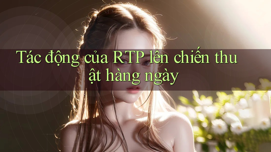 Tác động của RTP lên chiến thuật hàng ngày Tác động của RTP lên chiến thuật hàng ngày