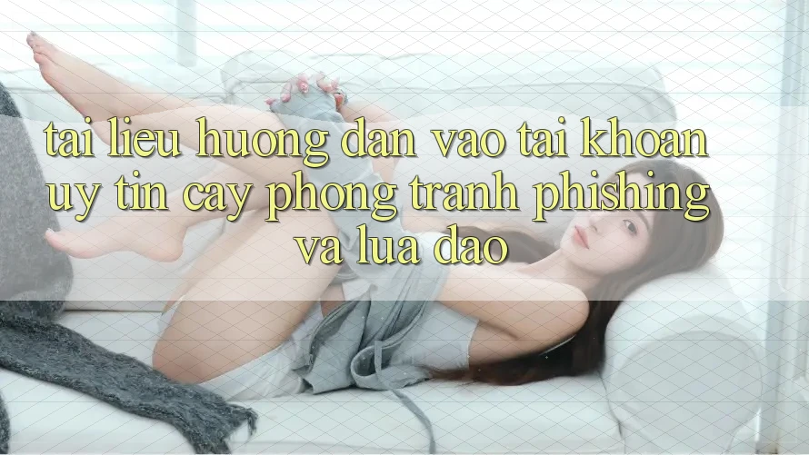 Tài liệu hướng dẫn Vào tài khoản Uy tín cậy - Phòng Tránh Phishing Và Lừa Đảo Tài liệu hướng dẫn Vào tài khoản Uy tín cậy - Phòng Tránh Phishing Và Lừa Đảo