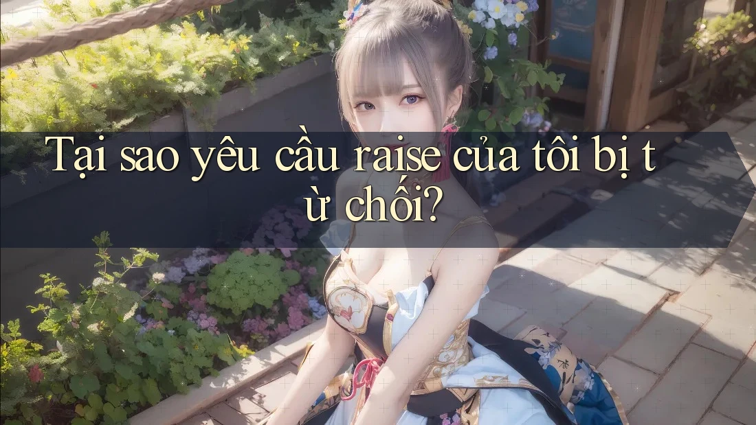 Tại sao yêu cầu raise của tôi bị từ chối? Tại sao yêu cầu raise của tôi bị từ chối?