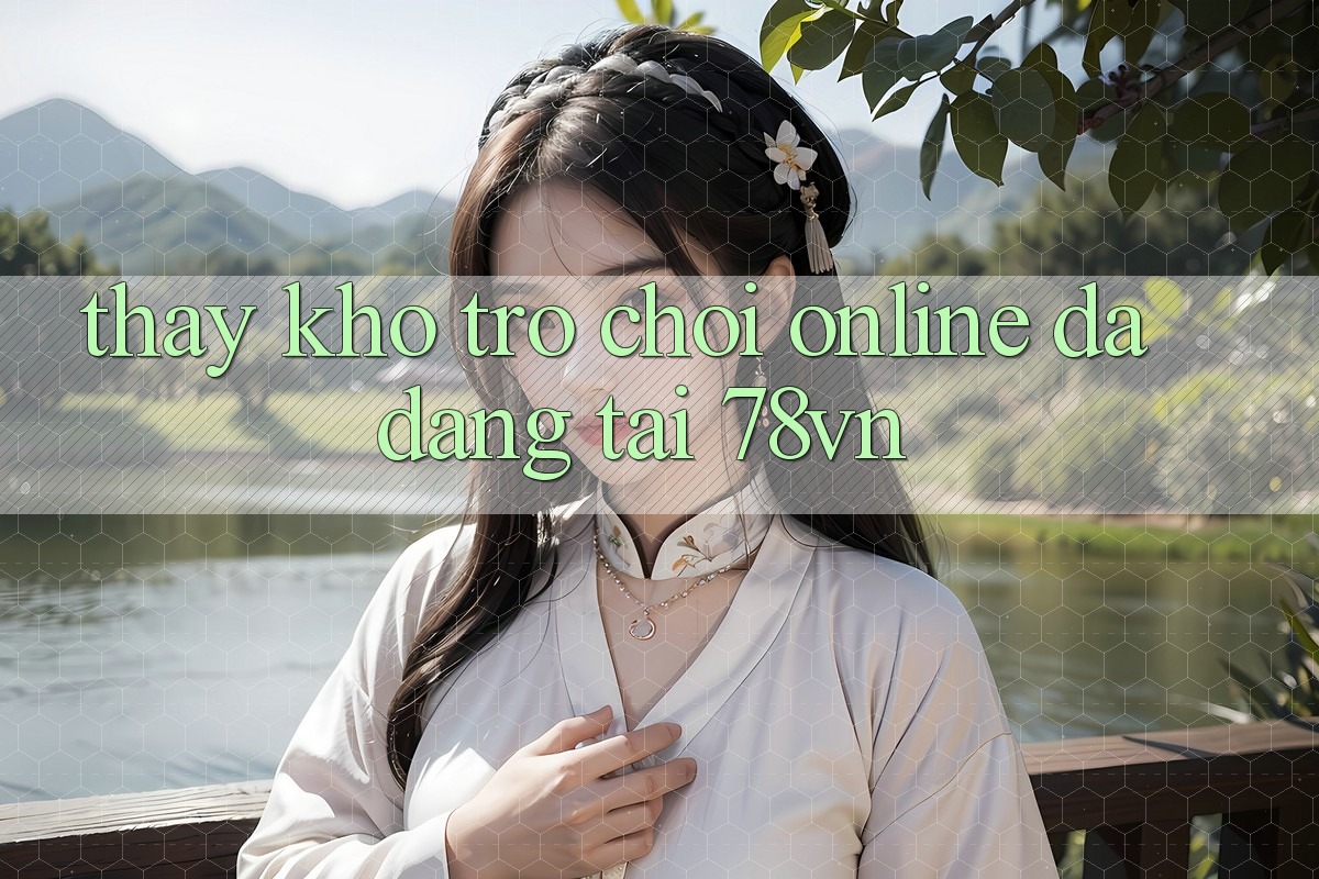 Thấy Kho Trò chơi Online Đa Dạng Tại 78vn Thấy Kho Trò chơi Online Đa Dạng Tại 78vn