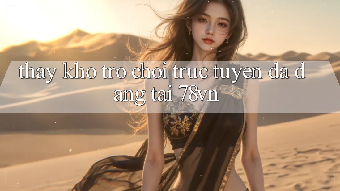 Thấy Kho Trò chơi trực tuyến Đa Dạng Tại 78vn Thấy Kho Trò chơi trực tuyến Đa Dạng Tại 78vn