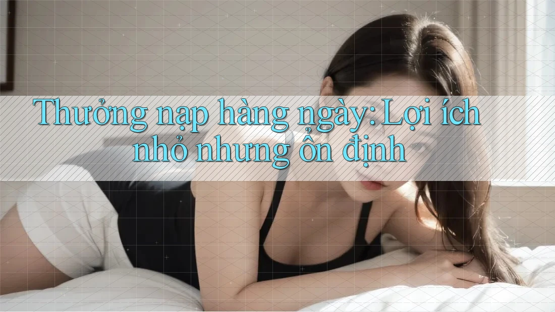 Thưởng nạp hàng ngày: Lợi ích nhỏ nhưng ổn định Thưởng nạp hàng ngày: Lợi ích nhỏ nhưng ổn định