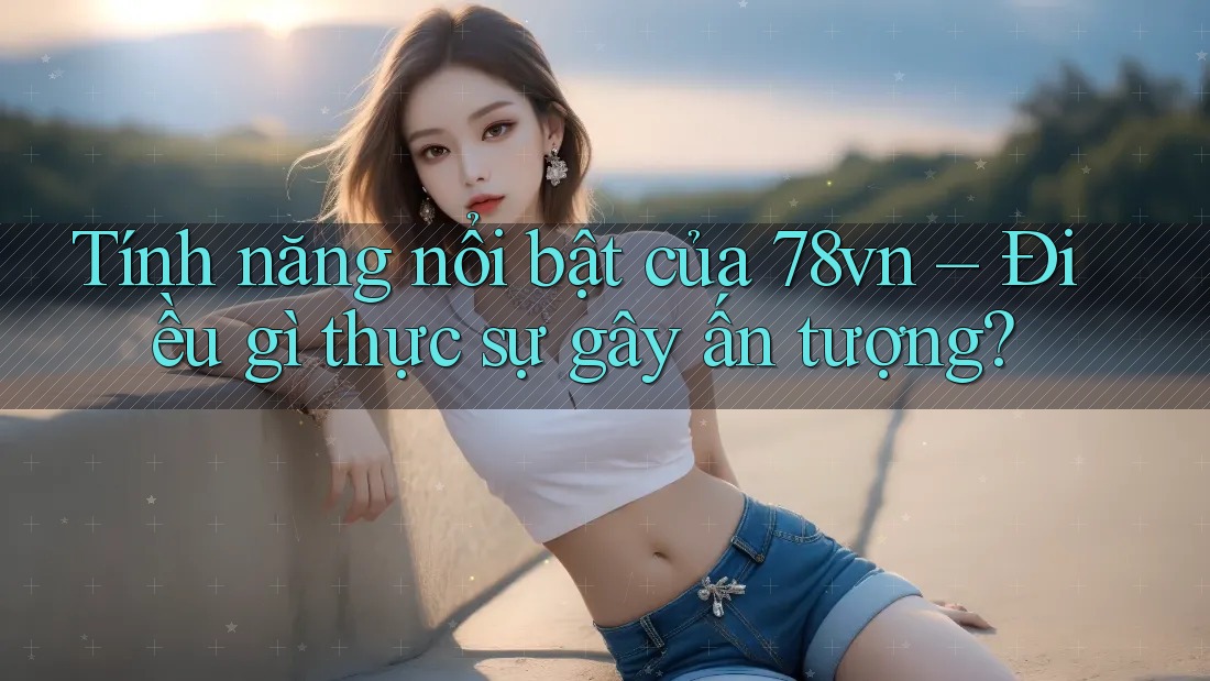 Tính năng nổi bật của 78vn – Điều gì thực sự gây ấn tượng? Tính năng nổi bật của 78vn – Điều gì thực sự gây ấn tượng?