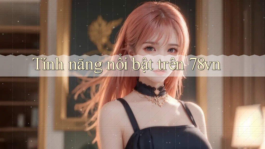 Tính năng nổi bật trên 78vn Tính năng nổi bật trên 78vn