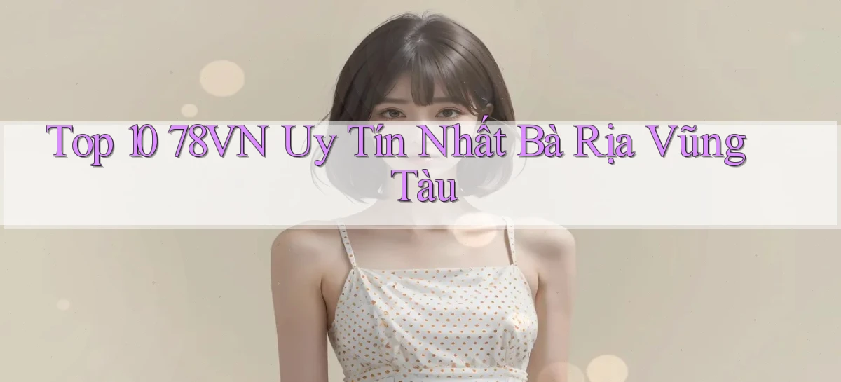 top 10 78vn uy tín nhất Bà Rịa   Vũng Tàu