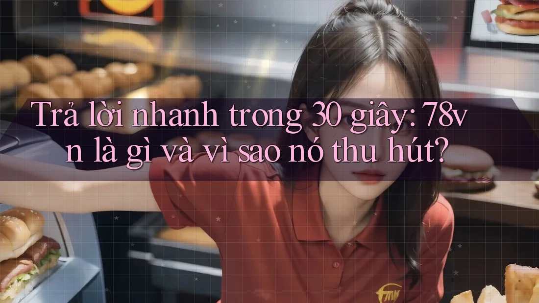Trả lời nhanh trong 30 giây: 78vn là gì và vì sao nó thu hút?