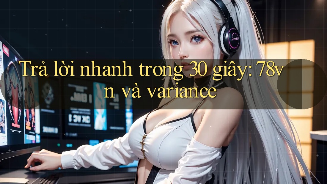 Trả lời nhanh trong 30 giây: 78vn và variance Trả lời nhanh trong 30 giây: 78vn và variance
