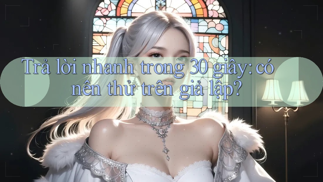 Trả lời nhanh trong 30 giây: có nên thử trên giả lập? Trả lời nhanh trong 30 giây: có nên thử trên giả lập?