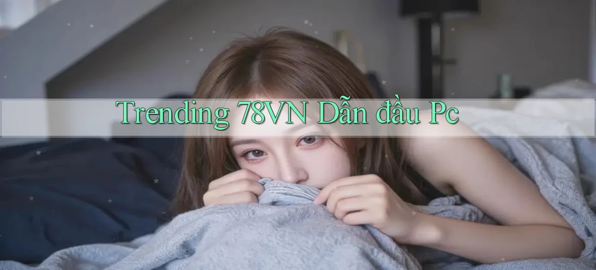 trending 78vn dẫn đầu pc