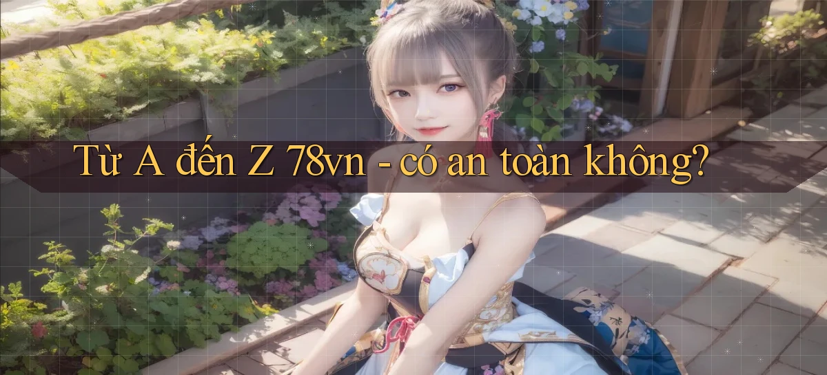 Từ A đến Z 78vn   có an toàn không