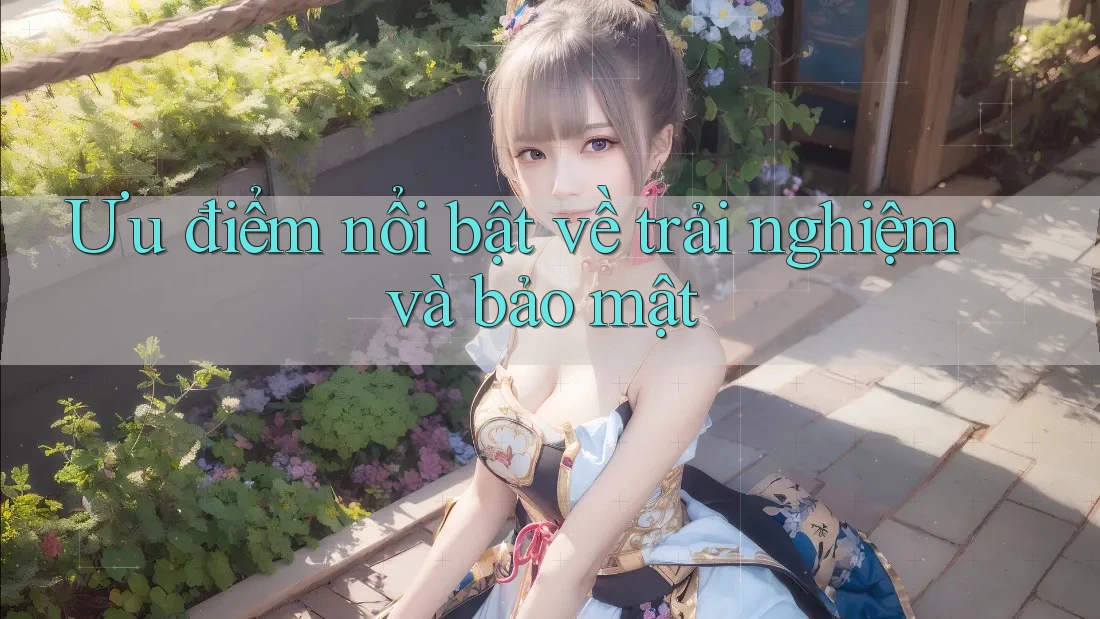 Ưu điểm nổi bật về trải nghiệm và bảo mật Ưu điểm nổi bật về trải nghiệm và bảo mật