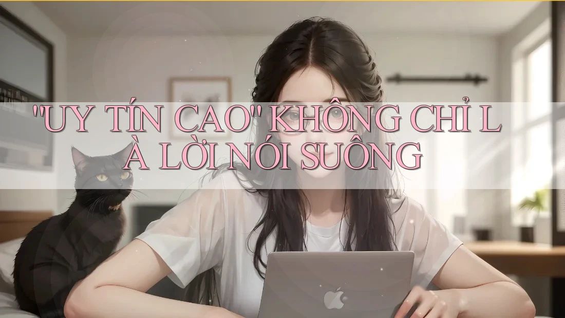 “UY TÍN CAO” KHÔNG CHỈ LÀ LỜI NÓI SUÔNG “UY TÍN CAO” KHÔNG CHỈ LÀ LỜI NÓI SUÔNG