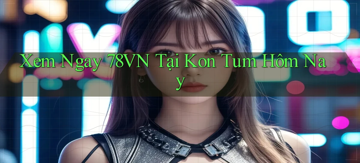 xem ngay 78vn tại Kon Tum hôm nay