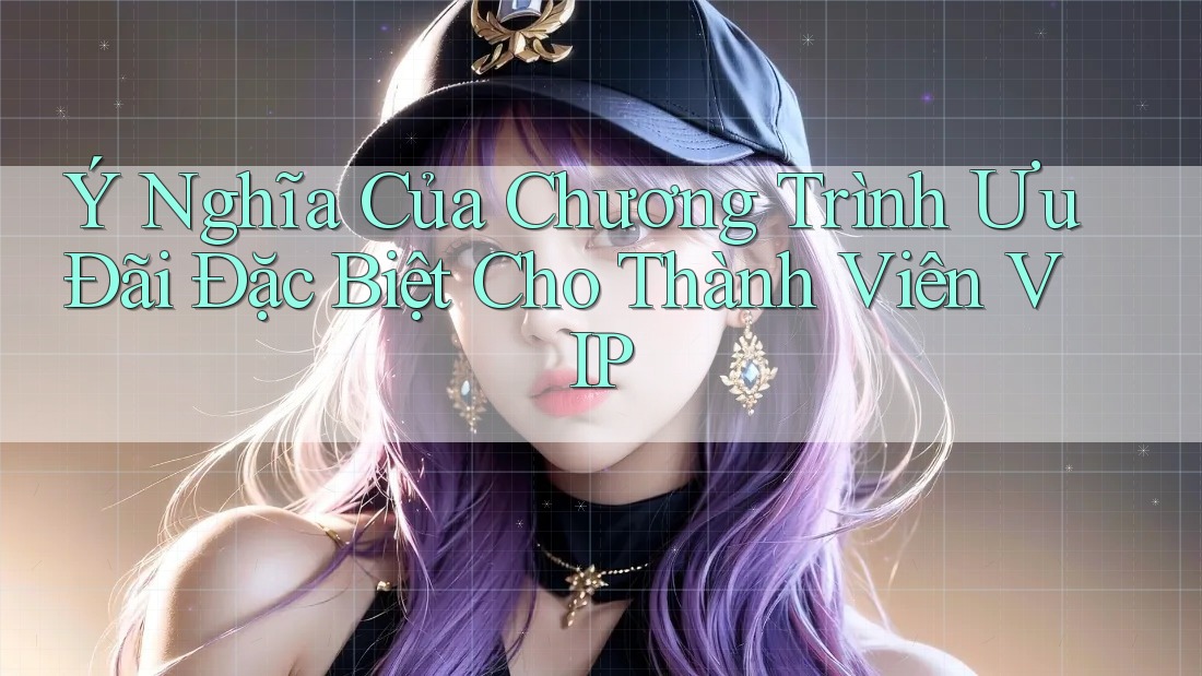 Ý Nghĩa Của Chương Trình Ưu Đãi Đặc Biệt Cho Thành Viên VIP Ý Nghĩa Của Chương Trình Ưu Đãi Đặc Biệt Cho Thành Viên VIP